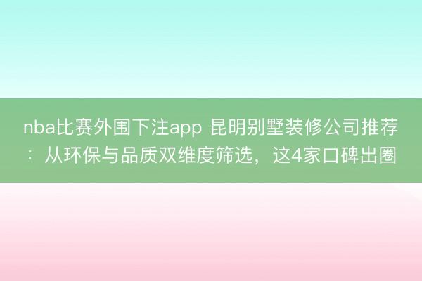 nba比赛外围下注app 昆明别墅装修公司推荐：从环保与品质双维度筛选，这4家口碑出圈