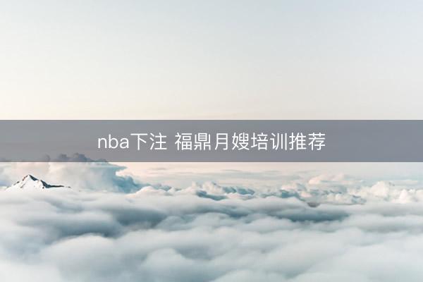 nba下注 福鼎月嫂培训推荐