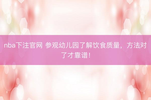 nba下注官网 参观幼儿园了解饮食质量,方法对了才靠谱!