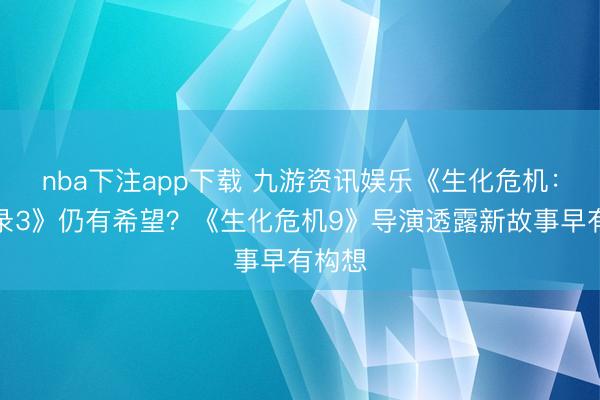 nba下注app下载 九游资讯娱乐《生化危机：启示录3》仍有希望？《生化危机9》导演透露新故事早有构想