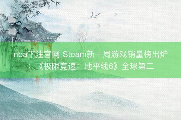 nba下注官网 Steam新一周游戏销量榜出炉:《极限竞速:地平线6》全球第二