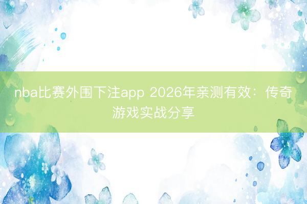nba比赛外围下注app 2026年亲测有效：传奇游戏实战分享