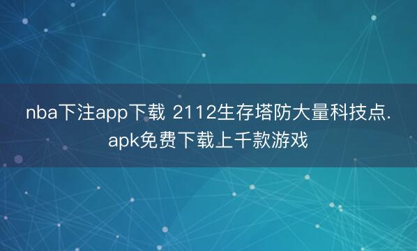 nba下注app下载 2112生存塔防大量科技点.apk免费下载上千款游戏