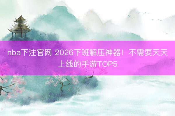 nba下注官网 2026下班解压神器！不需要天天上线的手游TOP5