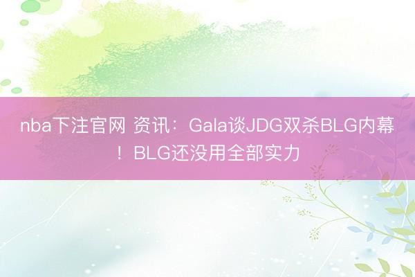 nba下注官网 资讯:Gala谈JDG双杀BLG内幕!BLG还没用全部实力