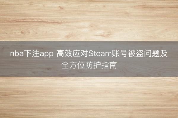 nba下注app 高效应对Steam账号被盗问题及全方位防护指南