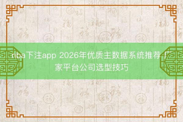 nba下注app 2026年优质主数据系统推荐 厂家平台公司选型技巧