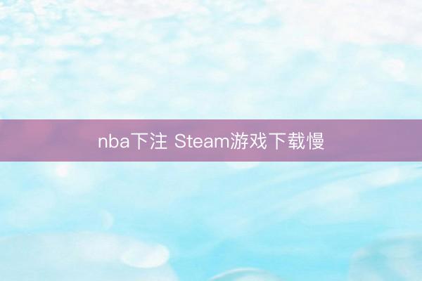 nba下注 Steam游戏下载慢