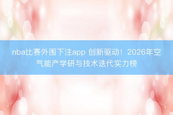 nba比赛外围下注app 创新驱动!2026年空气能产学研与技术迭代实力榜