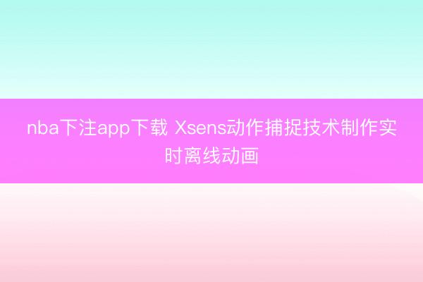 nba下注app下载 Xsens动作捕捉技术制作实时离线动画