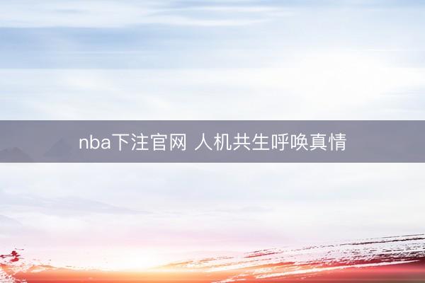 nba下注官网 人机共生呼唤真情