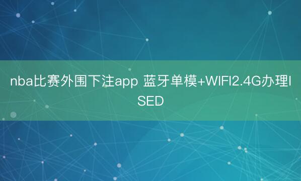nba比赛外围下注app 蓝牙单模+WIFI2.4G办理ISED