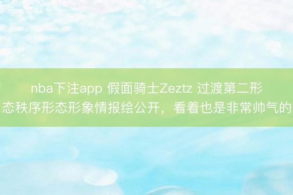nba下注app 假面骑士Zeztz 过渡第二形态秩序形态形象情报绘公开，看着也是非常帅气的