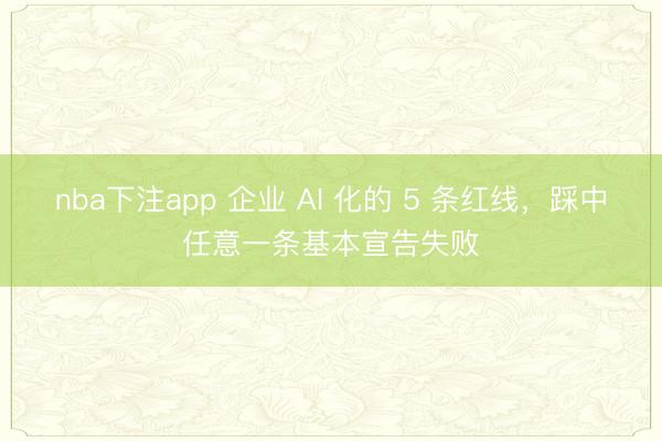 nba下注app 企业 AI 化的 5 条红线，踩中任意一条基本宣告失败