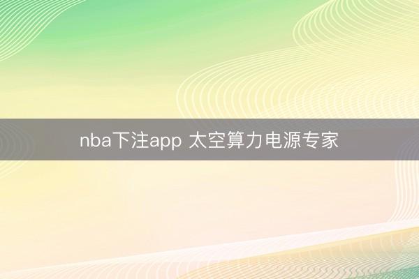 nba下注app 太空算力电源专家