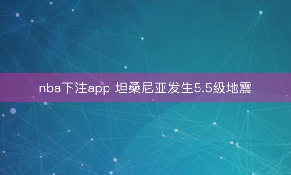 nba下注app 坦桑尼亚发生5.5级地震