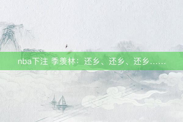 nba下注 季羡林：还乡、还乡、还乡……