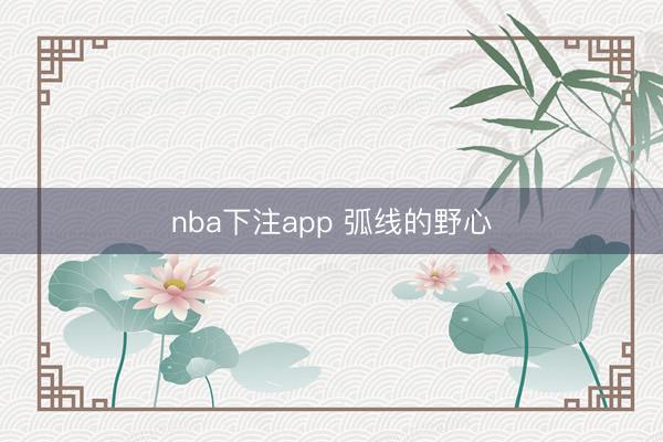 nba下注app 弧线的野心