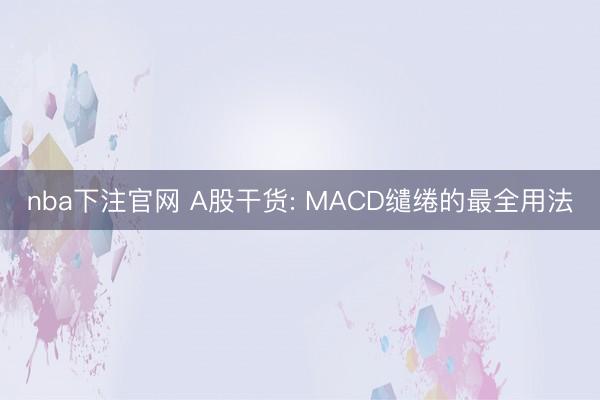 nba下注官网 A股干货: MACD缱绻的最全用法