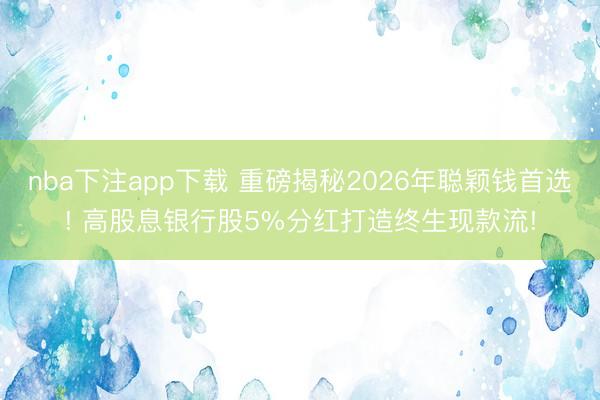 nba下注app下载 重磅揭秘2026年聪颖钱首选! 高股息银行股5%分红打造终生现款流!