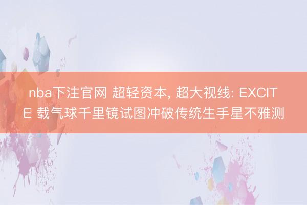 nba下注官网 超轻资本， 超大视线: EXCITE 载气球千里镜试图冲破传统生手星不雅测
