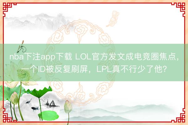 nba下注app下载 LOL官方发文成电竞圈焦点，一个ID被反复刷屏，LPL真不行少了他？