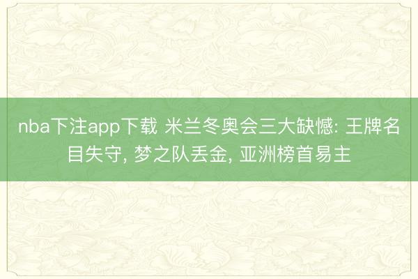nba下注app下载 米兰冬奥会三大缺憾: 王牌名目失守, 梦之队丢金, 亚洲榜首易主