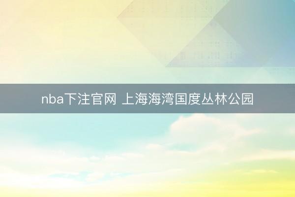 nba下注官网 上海海湾国度丛林公园