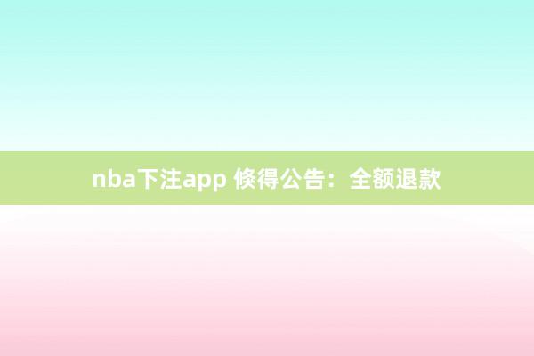 nba下注app 倏得公告：全额退款