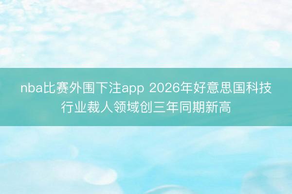 nba比赛外围下注app 2026年好意思国科技行业裁人领域创三年同期新高