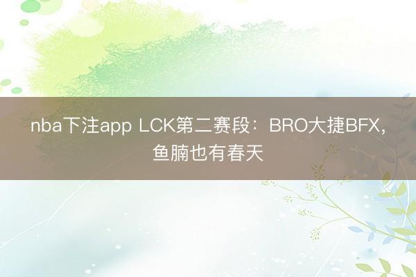 nba下注app LCK第二赛段：BRO大捷BFX，鱼腩也有春天