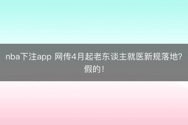 nba下注app 网传4月起老东谈主就医新规落地？假的！