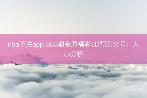 nba下注app 083期金原福彩3D预测奖号:大小分析