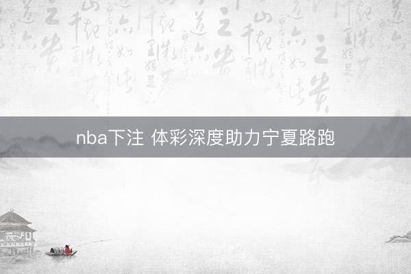 nba下注 体彩深度助力宁夏路跑