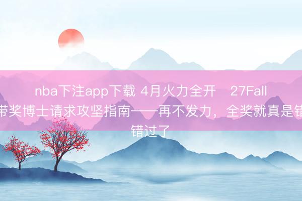 nba下注app下载 4月火力全开️27Fall国际带奖博士请求攻坚指南——再不发力，全奖就真是错过了️
