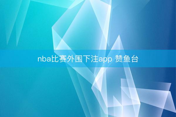nba比赛外围下注app 赞鱼台