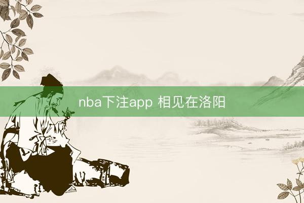 nba下注app 相见在洛阳