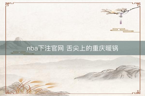 nba下注官网 舌尖上的重庆暖锅