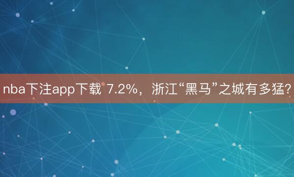 nba下注app下载 7.2%，浙江“黑马”之城有多猛？