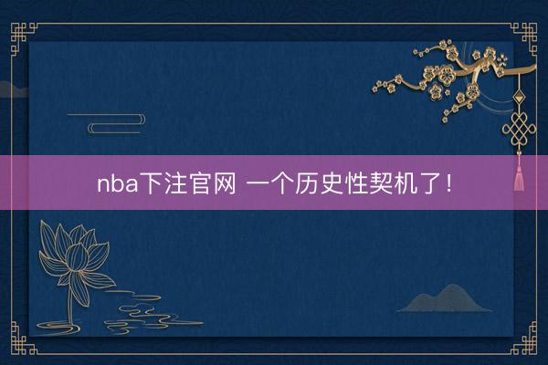 nba下注官网 一个历史性契机了！