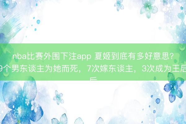 nba比赛外围下注app 夏姬到底有多好意思？9个男东谈主为她而死，7次嫁东谈主，3次成为王后