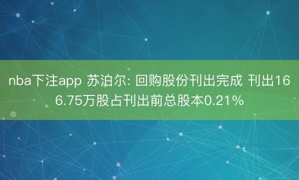 nba下注app 苏泊尔: 回购股份刊出完成 刊出166.75万股占刊出前总股本0.21%
