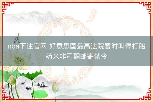 nba下注官网 好意思国最高法院暂时叫停打胎药米非司酮邮寄禁令