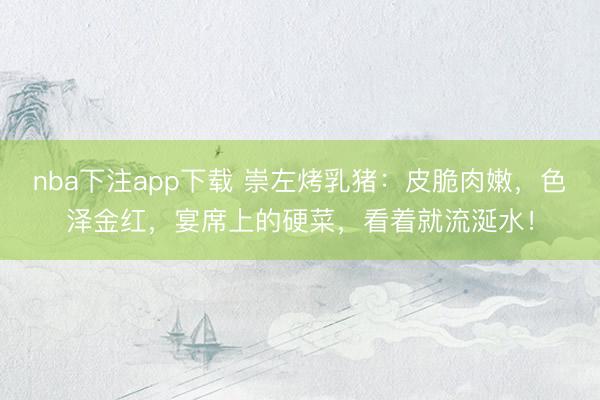 nba下注app下载 崇左烤乳猪：皮脆肉嫩，色泽金红，宴席上的硬菜，看着就流涎水！