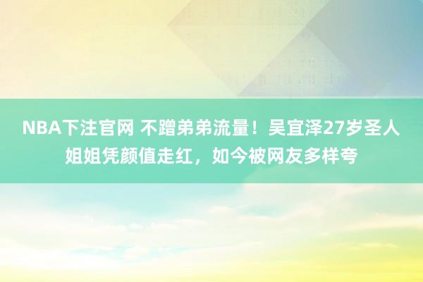 NBA下注官网 不蹭弟弟流量!吴宜泽27岁圣人姐姐凭颜值走红,如今被网友多样夸