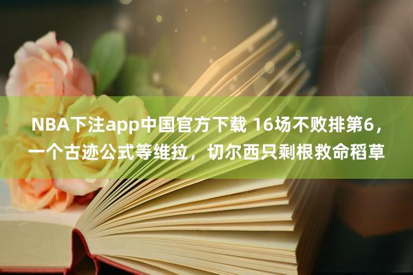 NBA下注app中国官方下载 16场不败排第6,一个古迹公式等维拉,切尔西只剩根救命稻草