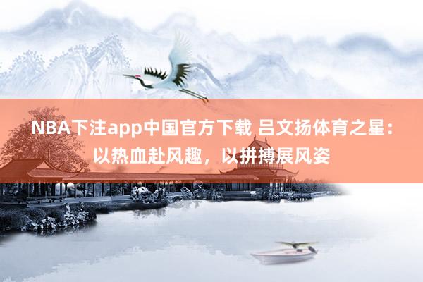 NBA下注app中国官方下载 吕文扬体育之星：以热血赴风趣，以拼搏展风姿