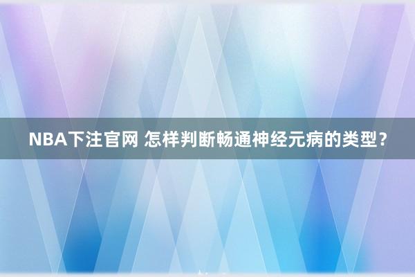 NBA下注官网 怎样判断畅通神经元病的类型?