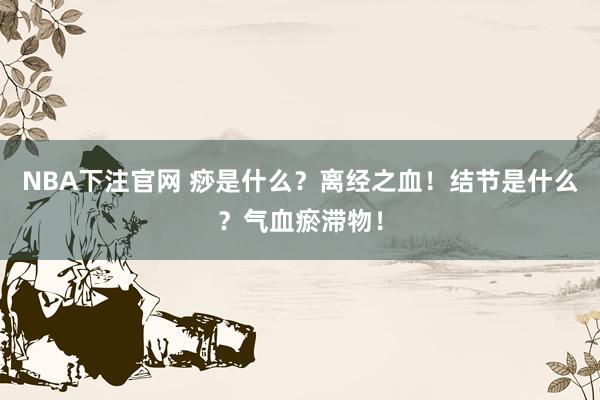NBA下注官网 痧是什么？离经之血！结节是什么？气血瘀滞物！