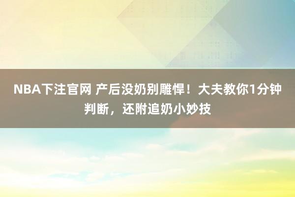 NBA下注官网 产后没奶别雕悍！大夫教你1分钟判断，还附追奶小妙技